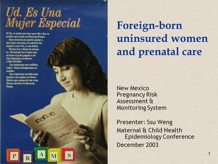 1 Foreign-born uninsured women and prenatal care New Mexico Pregnancy Risk Assessment & Monitoring System Presenter: Ssu Weng Maternal & Child Health Epidemiology.