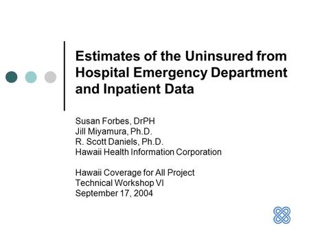 Estimates of the Uninsured from Hospital Emergency Department and Inpatient Data Susan Forbes, DrPH Jill Miyamura, Ph.D. R. Scott Daniels, Ph.D. Hawaii.