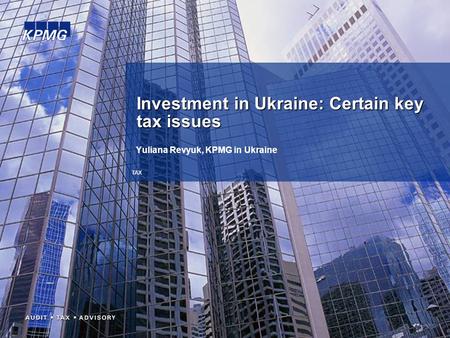 TAX Yuliana Revyuk, KPMG in Ukraine Investment in Ukraine: Certain key tax issues.