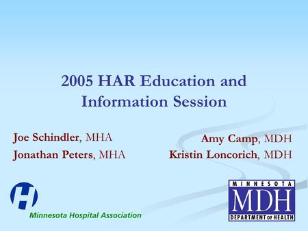 2005 HAR Education and Information Session Amy Camp, MDH Kristin Loncorich, MDH Joe Schindler, MHA Jonathan Peters, MHA.