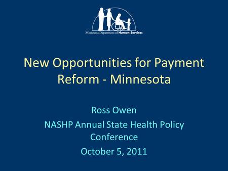 New Opportunities for Payment Reform - Minnesota Ross Owen NASHP Annual State Health Policy Conference October 5, 2011.