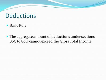 Deductions Basic Rule The aggregate amount of deductions under sections 80C to 80U cannot exceed the Gross Total Income.
