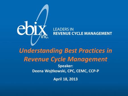 www.ebixinc.com(414) 423-4100 Understanding Best Practices in Revenue Cycle Management Speaker: Deena Wojtkowski, CPC, CEMC, CCP-P April 18, 2013.