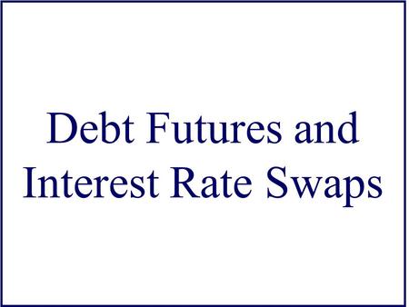 Debt Futures and Interest Rate Swaps. Futures on Debt Securities Types –T-Bills (IMM) –T-Bonds and Notes (CBT) –Eurodollar Deposits (IMM) –Municipal Bond.