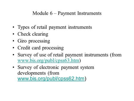 Module 6 – Payment Instruments Types of retail payment instruments Check clearing Giro processing Credit card processing Survey of use of retail payment.