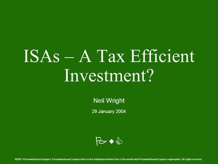 PwC ISAs – A Tax Efficient Investment? Neil Wright 29 January 2004 ©2001 PricewaterhouseCoopers. PricewaterhouseCoopers refers to the individual member.