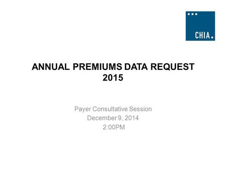 ANNUAL PREMIUMS DATA REQUEST 2015 Payer Consultative Session December 9, 2014 2:00PM.