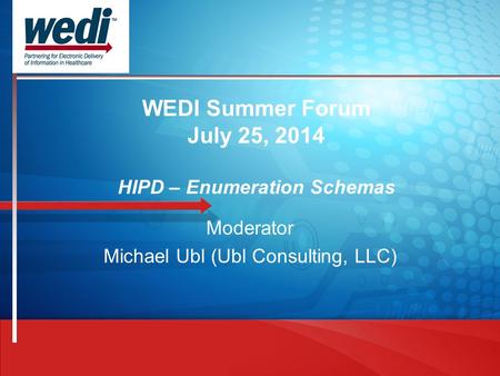 WEDI Summer Forum July 25, 2014 HIPD – Enumeration Schemas Moderator Michael Ubl (Ubl Consulting, LLC)