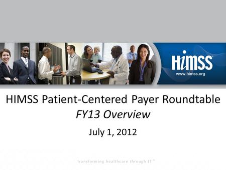 HIMSS Patient-Centered Payer Roundtable FY13 Overview July 1, 2012.