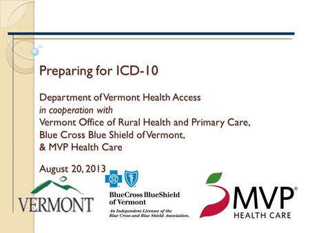 Preparing for ICD-10 Department of Vermont Health Access in cooperation with Vermont Office of Rural Health and Primary Care, Blue Cross Blue Shield of.
