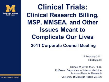 Clinical Trials: Clinical Research Billing, MSP, MMSEA, and Other Issues Meant to Complicate Our Lives 2011 Corporate Council Meeting 17 February 2011.