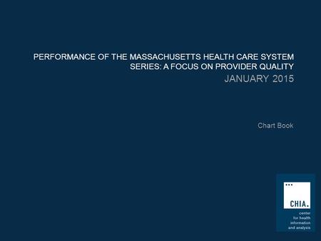 PERFORMANCE OF THE MASSACHUSETTS HEALTH CARE SYSTEM SERIES: A FOCUS ON PROVIDER QUALITY JANUARY 2015 Chart Book.