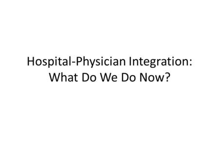 Hospital-Physician Integration: What Do We Do Now?