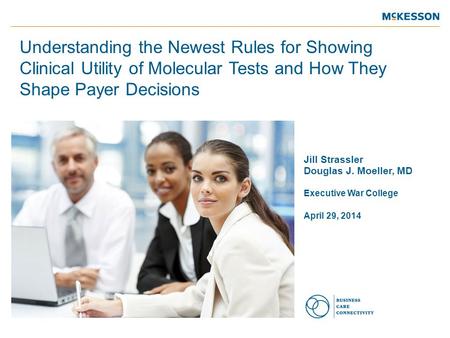 Jill Strassler Douglas J. Moeller, MD Executive War College April 29, 2014 Understanding the Newest Rules for Showing Clinical Utility of Molecular Tests.