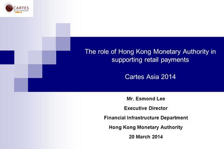 The role of Hong Kong Monetary Authority in supporting retail payments Cartes Asia 2014 Mr. Esmond Lee Executive Director Financial Infrastructure Department.