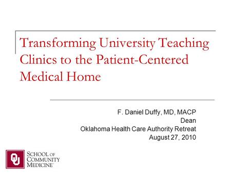 Transforming University Teaching Clinics to the Patient-Centered Medical Home F. Daniel Duffy, MD, MACP Dean Oklahoma Health Care Authority Retreat August.
