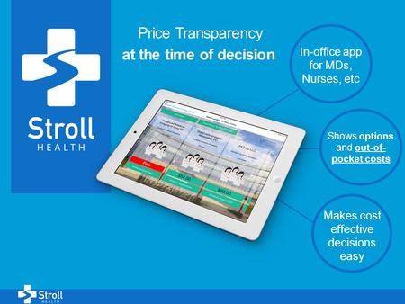 1 Price Transparency at the time of decision In-office app for MDs, Nurses, etc Shows options and out-of- pocket costs Makes cost effective decisions easy.