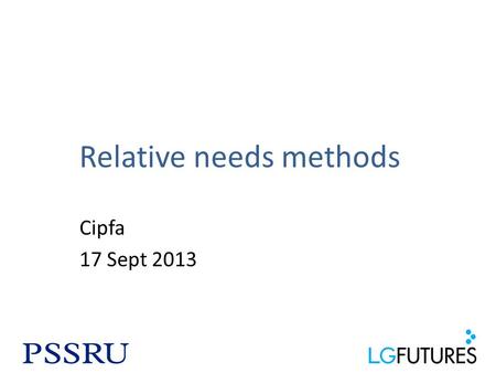 Relative needs methods Cipfa 17 Sept 2013. Principles The aim is to calculate the level of funding councils need to meet their social care obligations.