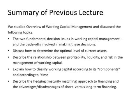 Summary of Previous Lecture We studied Overview of Working Capital Management and discussed the following topics; The two fundamental decision issues in.