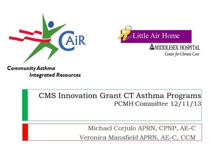 CMS Innovation Grant CT Asthma Programs PCMH Committee 12/11/13 Michael Corjulo APRN, CPNP, AE-C Veronica Mansfield APRN, AE-C, CCM Community Asthma Integrated.