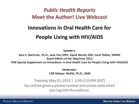 Public Health Reports Meet the Author! Live Webcast Tuesday, May 22, 2012 | 1:00-2:15 PM (EST) You will be given a phone number and access code when you.