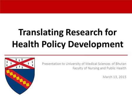 Translating Research for Health Policy Development Presentation to University of Medical Sciences of Bhutan Faculty of Nursing and Public Health March.