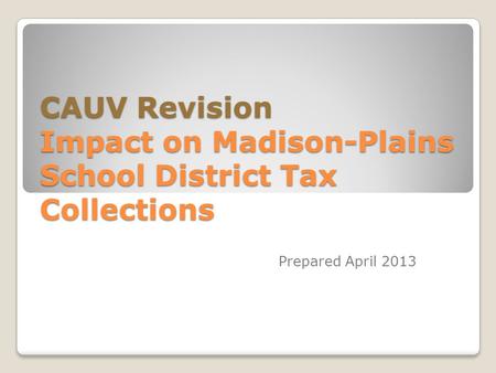 CAUV Revision Impact on Madison-Plains School District Tax Collections Prepared April 2013.