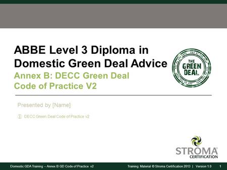 Domestic GDA Training – Annex B GD Code of Practice v21Training Material © Stroma Certification 2013 | Version 1.0 ABBE Level 3 Diploma in Domestic Green.