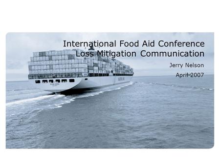 International Food Aid Conference Loss Mitigation Communication Jerry Nelson April 2007.