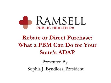 Rebate or Direct Purchase: What a PBM Can Do for Your State’s ADAP Presented By: Sophia J. Byndloss, President.