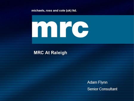 Michaels, ross and cole (uk) ltd. MRC At Raleigh Adam Flynn Senior Consultant.
