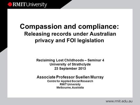 Compassion and compliance: Releasing records under Australian privacy and FOI legislation Reclaiming Lost Childhoods – Seminar 4 University of Strathclyde.