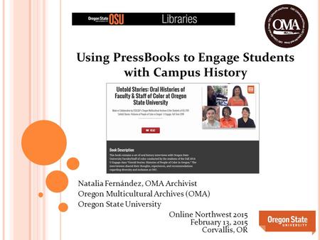 Using PressBooks to Engage Students with Campus History Natalia Fernández, OMA Archivist Oregon Multicultural Archives (OMA) Oregon State University Online.