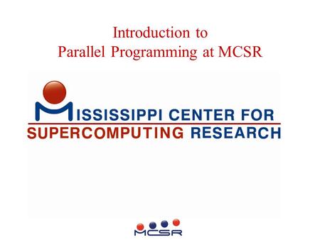 Introduction to Parallel Programming at MCSR. Mission Enhance Computational Research Climate at Mississippi’s 8 Public Universities also: Support High.