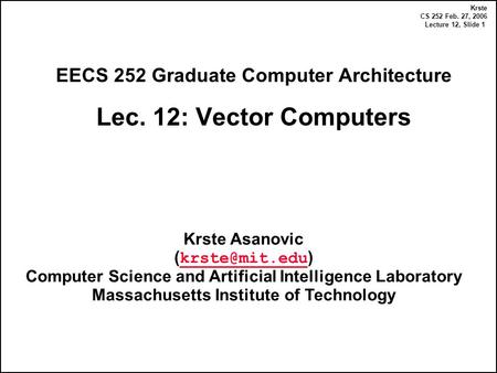 Krste CS 252 Feb. 27, 2006 Lecture 12, Slide 1 EECS 252 Graduate Computer Architecture Lec. 12: Vector Computers Krste Asanovic ( )