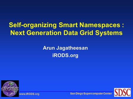 San Diego Supercomputer Center www.iRODS.org Self-organizing Smart Namespaces : Next Generation Data Grid Systems Arun Jagatheesan iRODS.org.