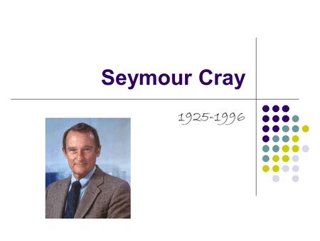 Seymour Cray 1925-1996. What’s the person full name and who were their parents? Seymour Cray His father was a civil engineer who spent the earlier years.