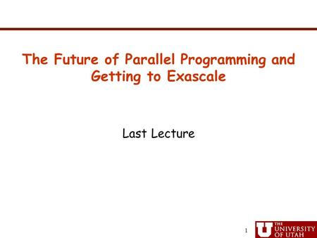 Last Lecture The Future of Parallel Programming and Getting to Exascale 1.