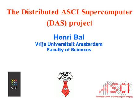 The Distributed ASCI Supercomputer (DAS) project Henri Bal Vrije Universiteit Amsterdam Faculty of Sciences.