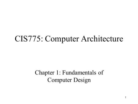1 CIS775: Computer Architecture Chapter 1: Fundamentals of Computer Design.