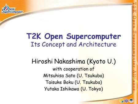 T2K Open Supercomputer Its Concept and Architecture Hiroshi Nakashima (Kyoto U.) with cooperation of Mitsuhisa Sato (U. Tsukuba) Taisuke Boku (U. Tsukuba)