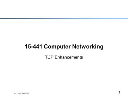 Hui Zhang, Fall 2012 1 15-441 Computer Networking TCP Enhancements.
