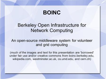 BOINC Berkeley Open Infrastructure for Network Computing An open-source middleware system for volunteer and grid computing (much of the images and text.