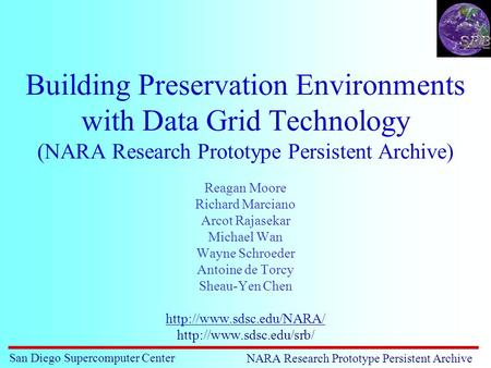 San Diego Supercomputer Center NARA Research Prototype Persistent Archive Building Preservation Environments with Data Grid Technology (NARA Research Prototype.