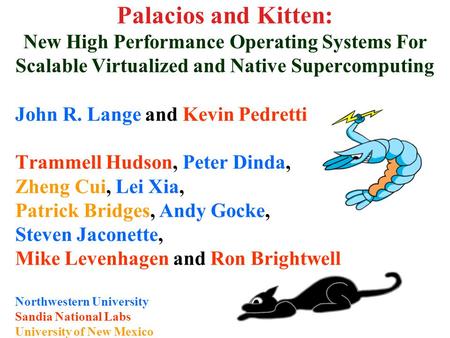 Palacios and Kitten: New High Performance Operating Systems For Scalable Virtualized and Native Supercomputing John R. Lange and Kevin Pedretti Trammell.