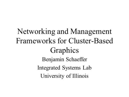 Networking and Management Frameworks for Cluster-Based Graphics Benjamin Schaeffer Integrated Systems Lab University of Illinois.