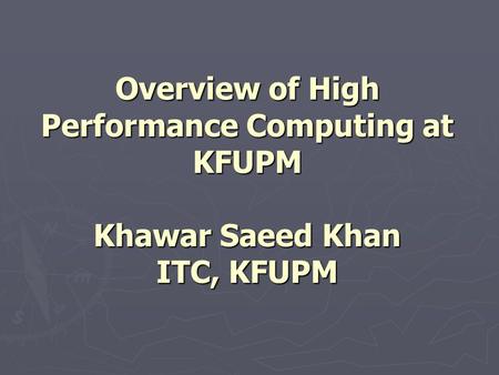 Overview of High Performance Computing at KFUPM Khawar Saeed Khan ITC, KFUPM.