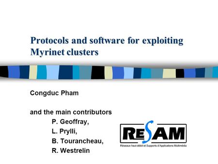 Protocols and software for exploiting Myrinet clusters Congduc Pham and the main contributors P. Geoffray, L. Prylli, B. Tourancheau, R. Westrelin.