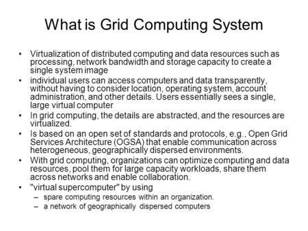 What is Grid Computing System Virtualization of distributed computing and data resources such as processing, network bandwidth and storage capacity to.