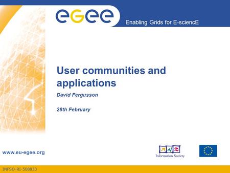 INFSO-RI-508833 Enabling Grids for E-sciencE www.eu-egee.org User communities and applications David Fergusson 28th February.